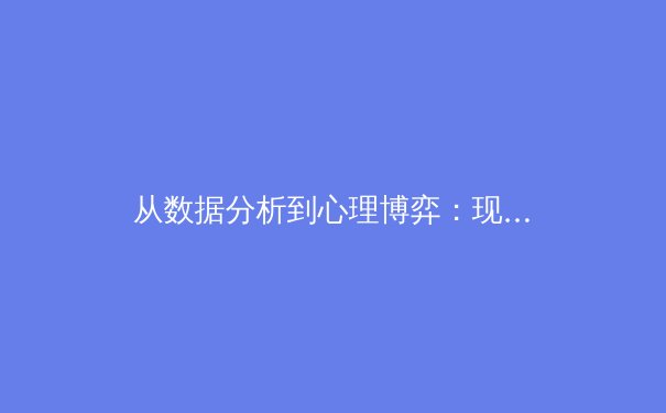 从数据分析到心理博弈：现代体育竞技背后的科学革命