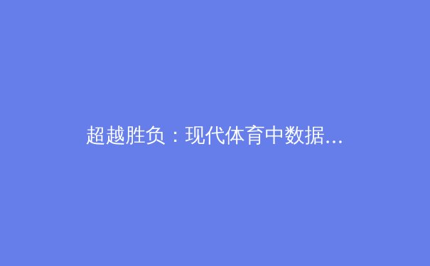 超越胜负：现代体育中数据科学与心理韧性的双重革命 - 3
