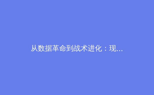 从数据革命到战术进化：现代体育如何被科技重塑竞技逻辑