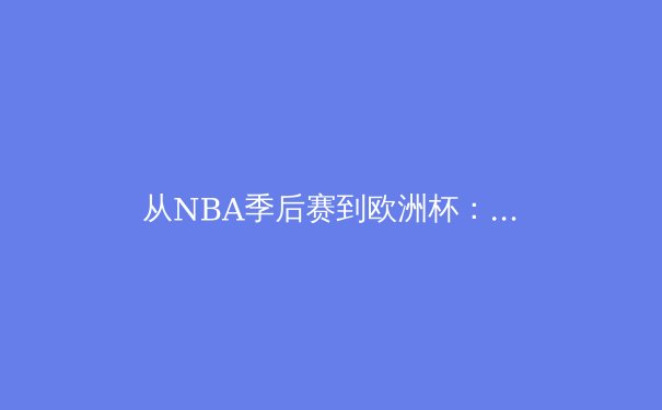 从NBA季后赛到欧洲杯：当代体育竞技的战术演变与数据分析革命 - 2