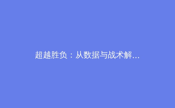 超越胜负：从数据与战术解析现代体育的深层变革